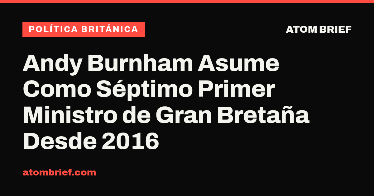 Andy Burnham Asume Como Séptimo Primer Ministro de Gran Bretaña Desde 2016