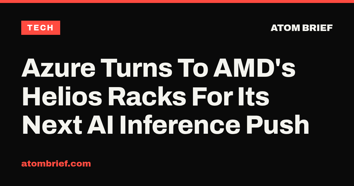 Azure Turns To AMD's Helios Racks For Its Next AI Inference Push