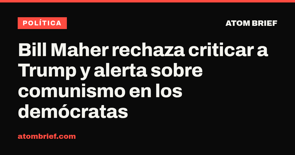 Bill Maher rechaza criticar a Trump y alerta sobre comunismo en los demócratas