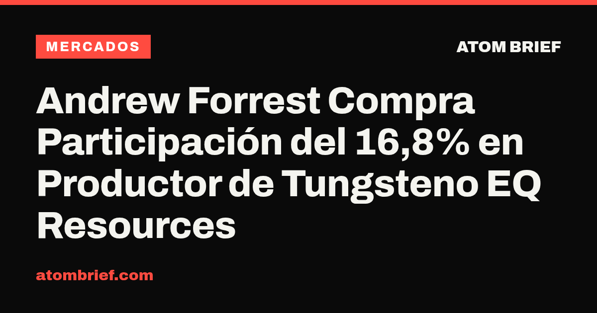 Andrew Forrest Compra Participación del 16,8% en Productor de Tungsteno EQ Resources