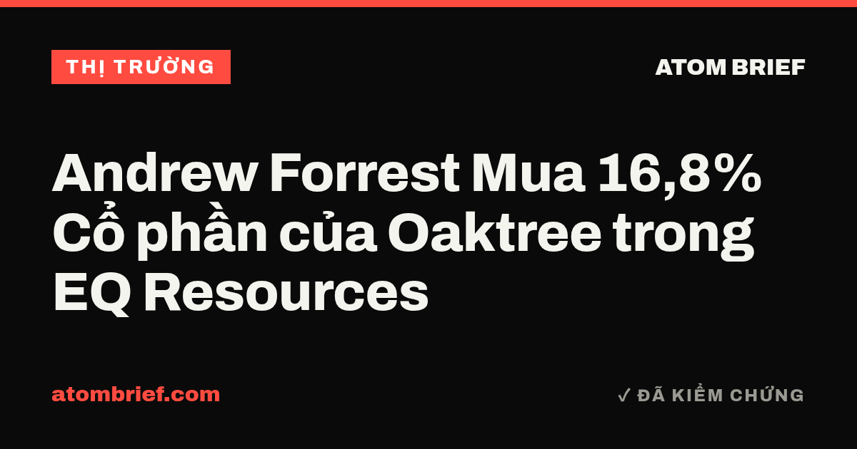 Andrew Forrest Mua 16,8% Cổ phần của Oaktree trong EQ Resources