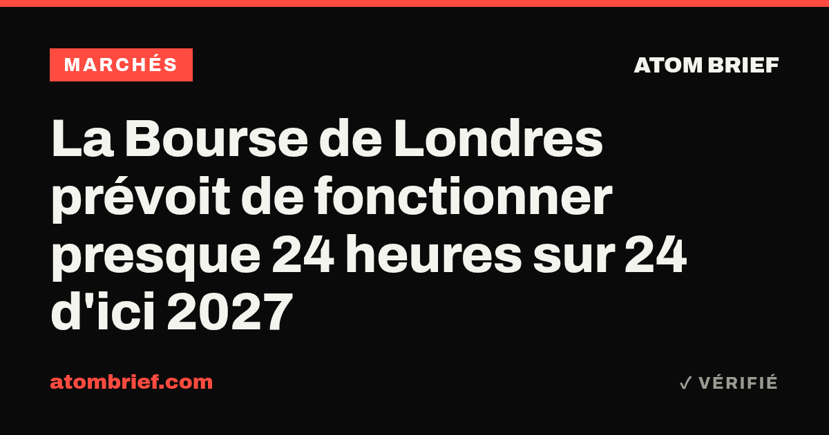 La Bourse de Londres prévoit de fonctionner presque 24 heures sur 24 d'ici 2027