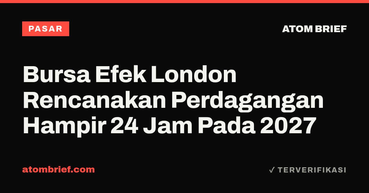 Bursa Efek London Rencanakan Perdagangan Hampir 24 Jam Pada 2027