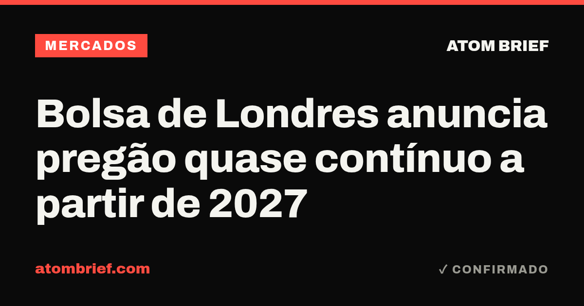 Bolsa de Londres anuncia pregão quase contínuo a partir de 2027