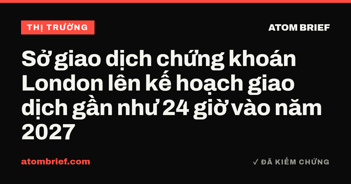 Sở giao dịch chứng khoán London lên kế hoạch giao dịch gần như 24 giờ vào năm 2027