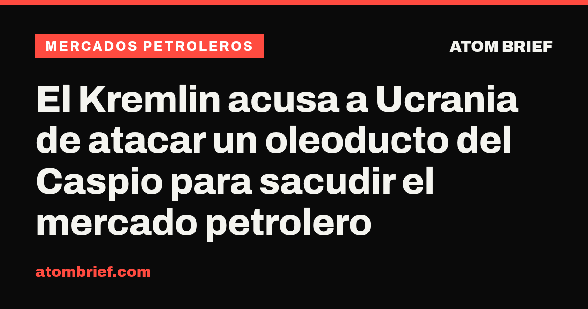 El Kremlin acusa a Ucrania de atacar un oleoducto del Caspio para sacudir el mercado petrolero