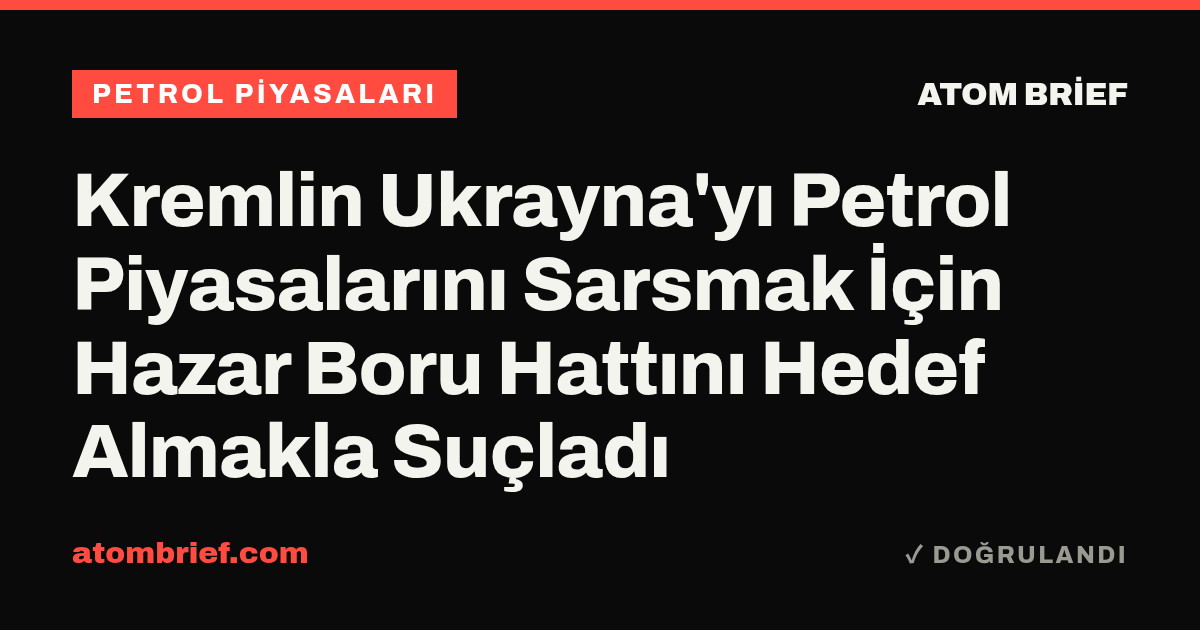 Kremlin Ukrayna'yı Petrol Piyasalarını Sarsmak İçin Hazar Boru Hattını Hedef Almakla Suçladı