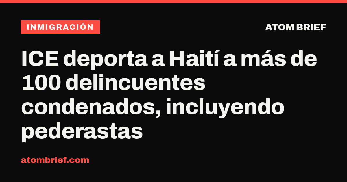 ICE deporta a Haití a más de 100 delincuentes condenados, incluyendo pederastas