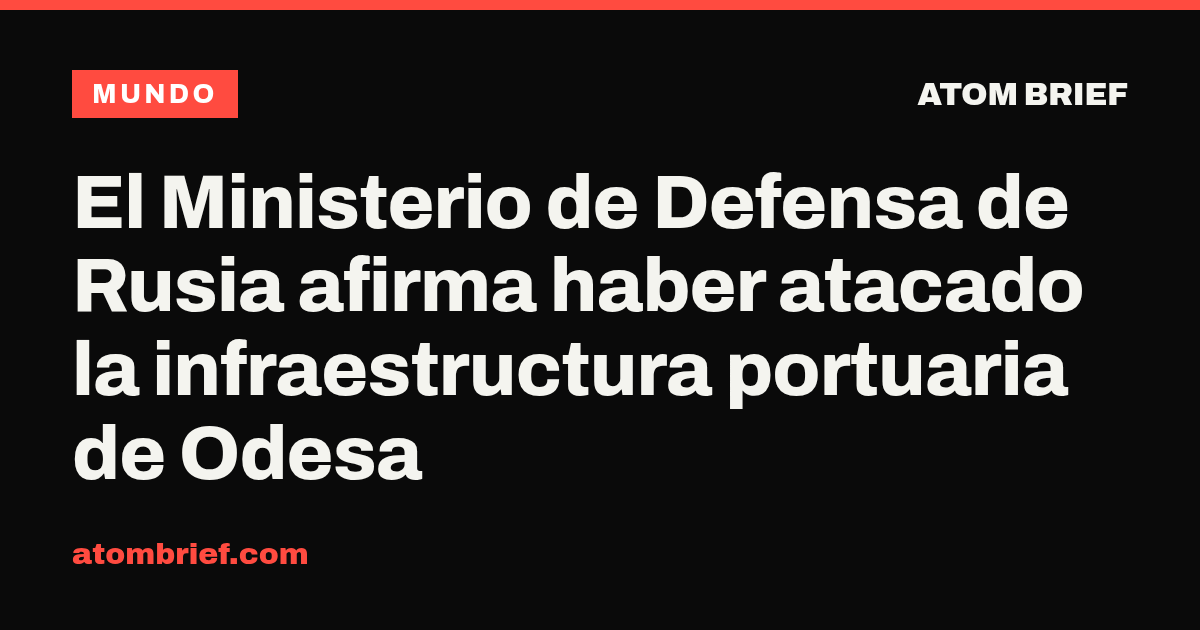 El Ministerio de Defensa de Rusia afirma haber atacado la infraestructura portuaria de Odesa