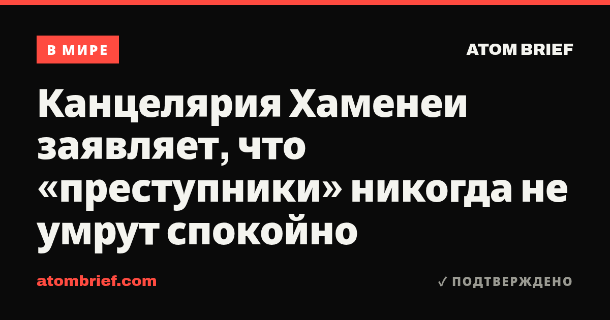 Канцелярия Хаменеи заявляет, что «преступники» никогда не умрут спокойно