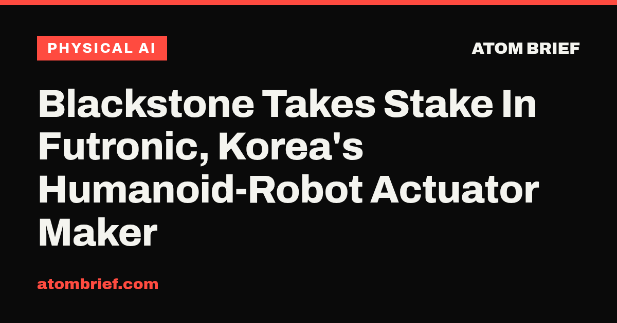 Blackstone Takes Stake In Futronic, Korea's Humanoid-Robot Actuator Maker