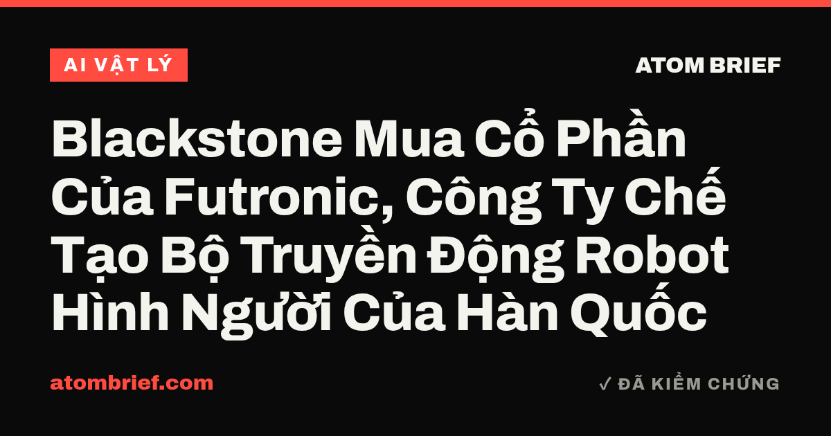 Blackstone Mua Cổ Phần Của Futronic, Công Ty Chế Tạo Bộ Truyền Động Robot Hình Người Của Hàn Quốc