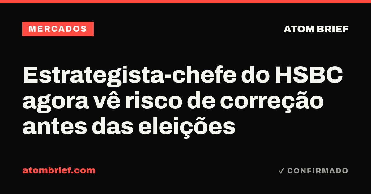 Estrategista-chefe do HSBC agora vê risco de correção antes das eleições