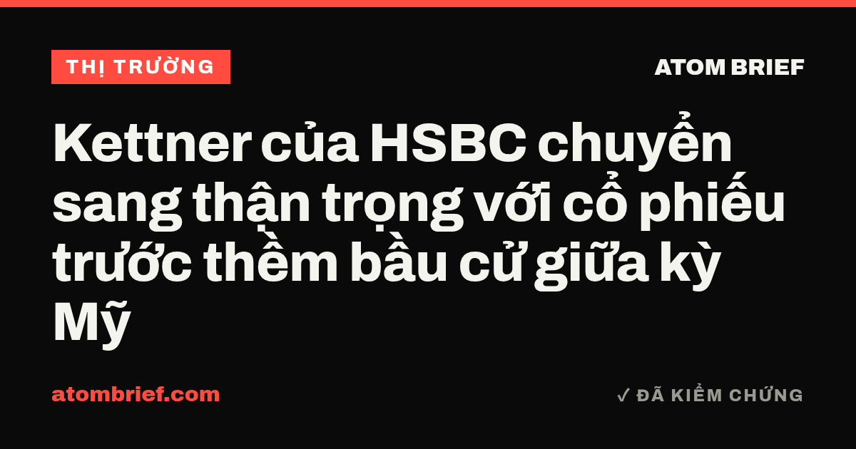 Kettner của HSBC chuyển sang thận trọng với cổ phiếu trước thềm bầu cử giữa kỳ Mỹ