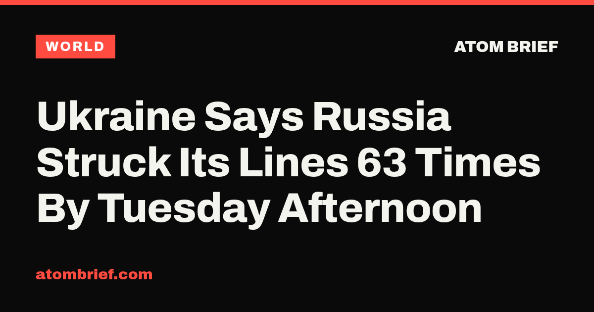 Ukraine Says Russia Struck Its Lines 63 Times By Tuesday Afternoon