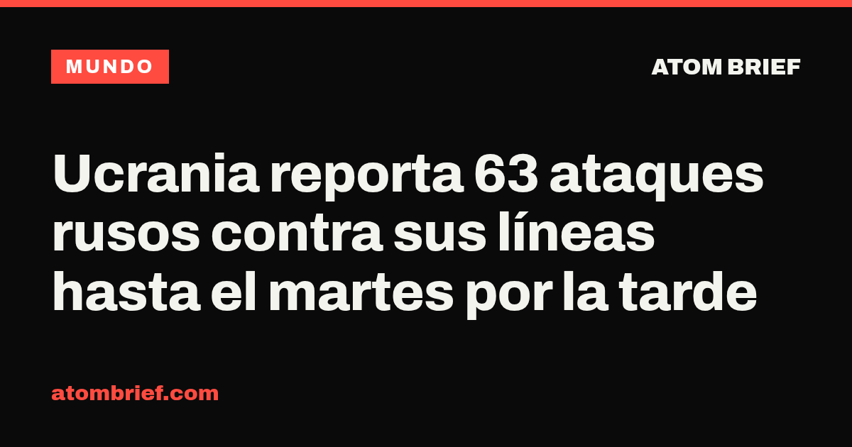 Ucrania reporta 63 ataques rusos contra sus líneas hasta el martes por la tarde