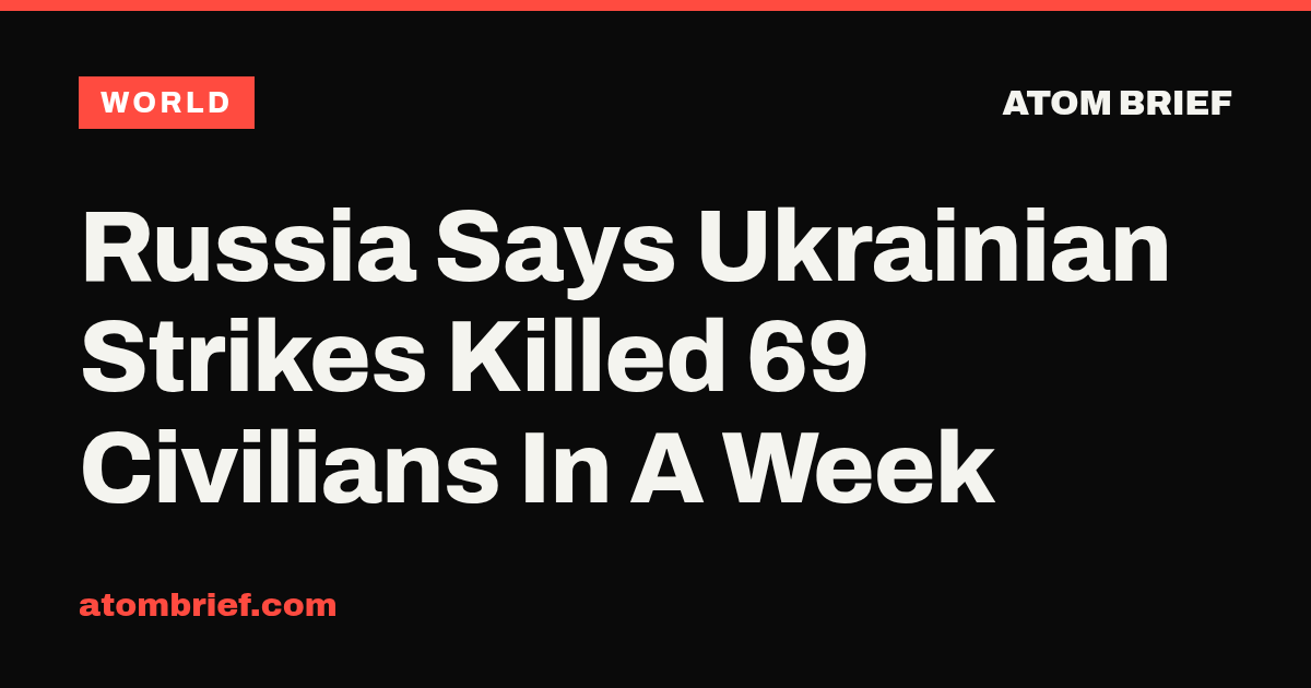 Russia Says Ukrainian Strikes Killed 69 Civilians In A Week