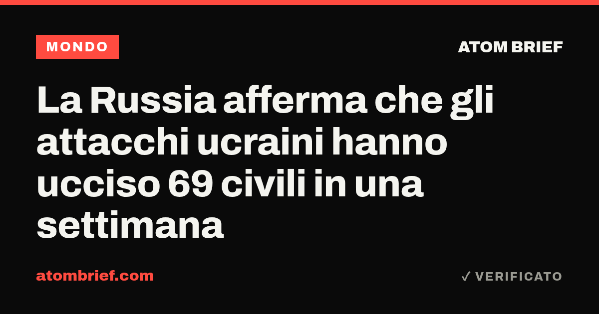 La Russia afferma che gli attacchi ucraini hanno ucciso 69 civili in una settimana