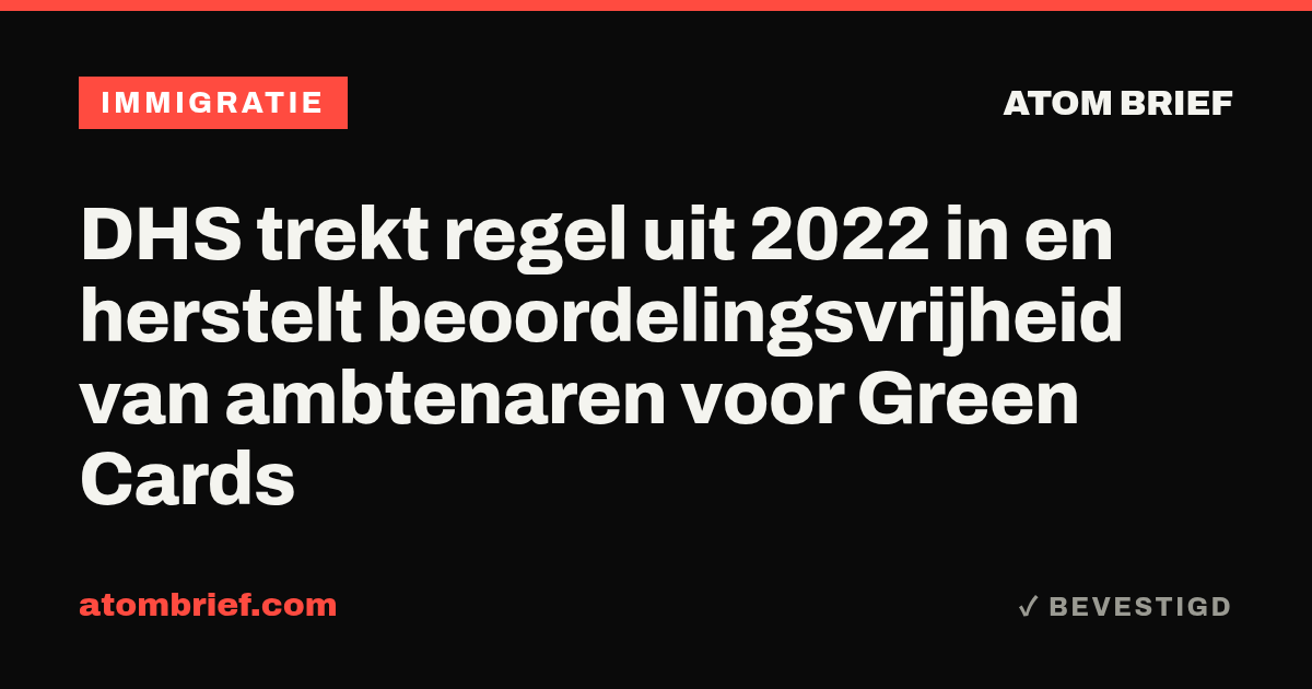 DHS trekt regel uit 2022 in en herstelt beoordelingsvrijheid van ambtenaren voor Green Cards