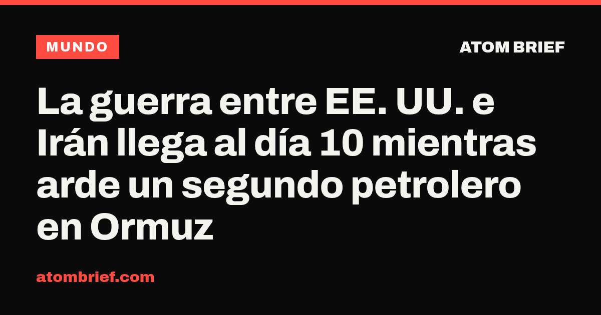 La guerra entre EE. UU. e Irán llega al día 10 mientras arde un segundo petrolero en Ormuz