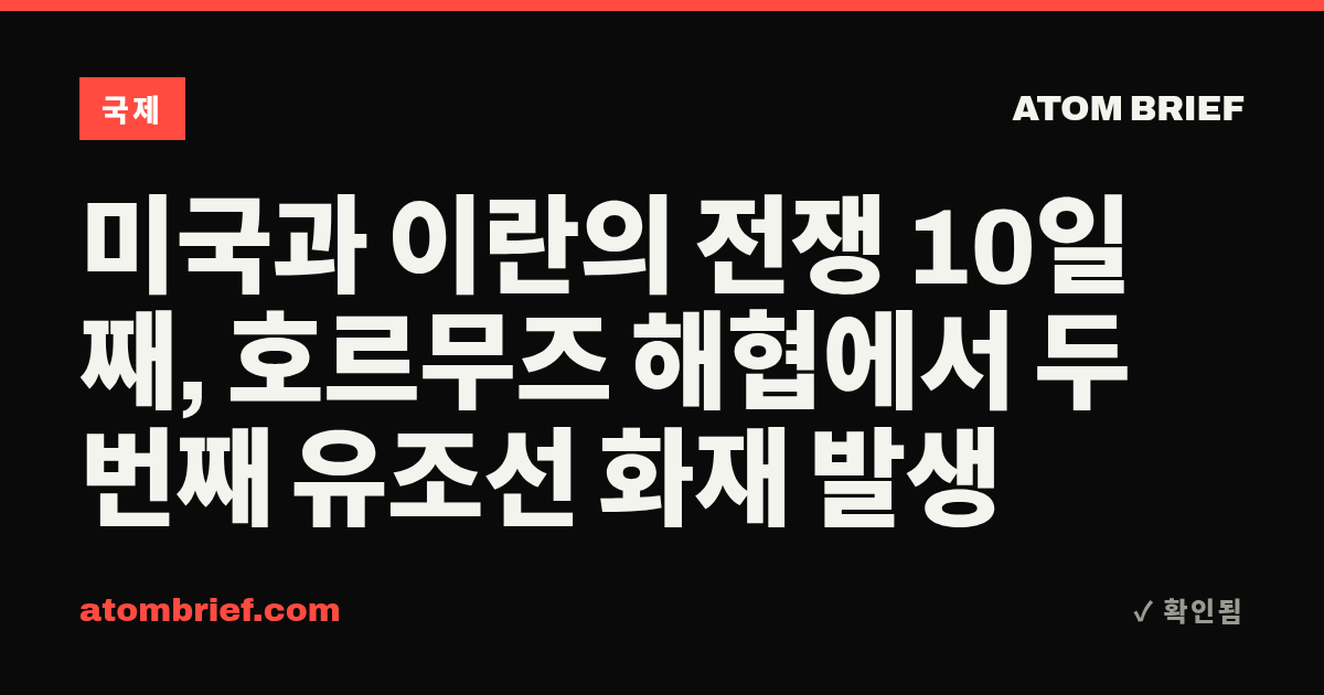 미국과 이란의 전쟁 10일째, 호르무즈 해협에서 두 번째 유조선 화재 발생