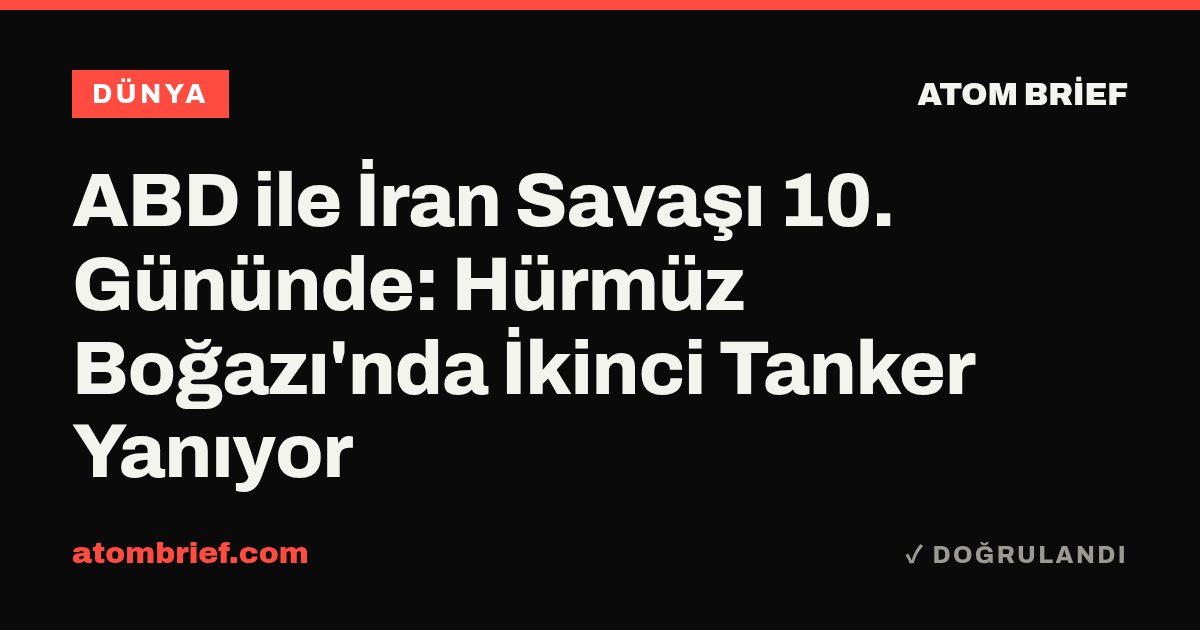 ABD ile İran Savaşı 10. Gününde: Hürmüz Boğazı'nda İkinci Tanker Yanıyor