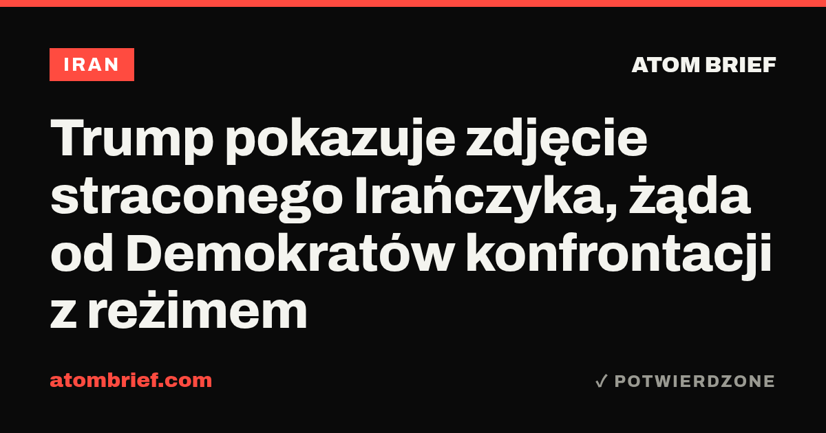 Trump pokazuje zdjęcie straconego Irańczyka, żąda od Demokratów konfrontacji z reżimem