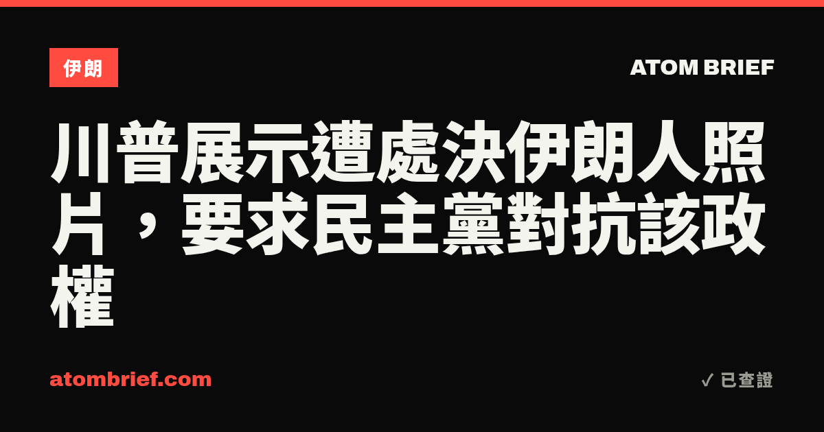 川普展示遭處決伊朗人照片，要求民主黨對抗該政權