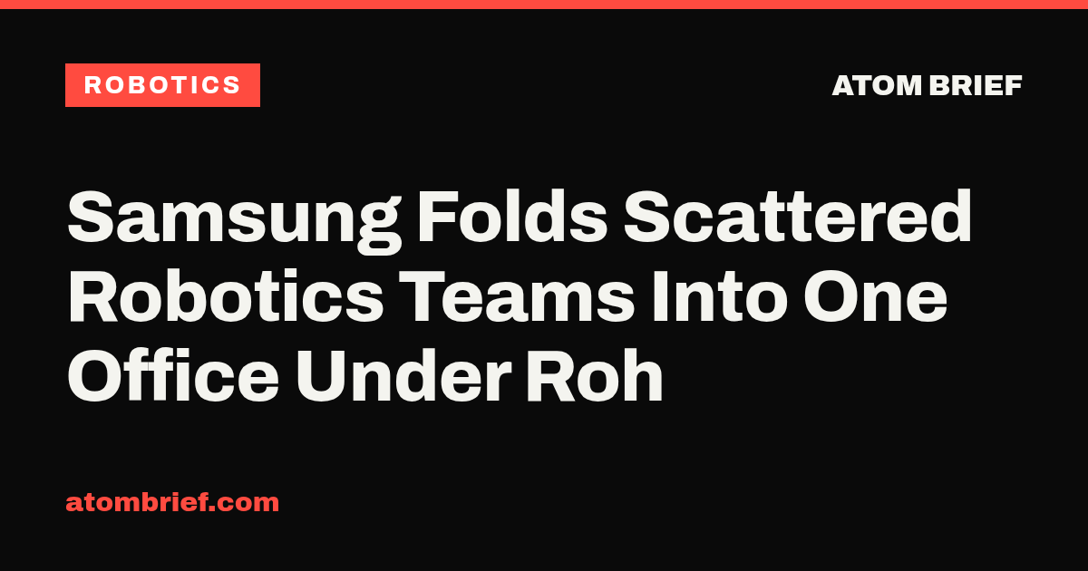 Samsung Folds Scattered Robotics Teams Into One Office Under Roh