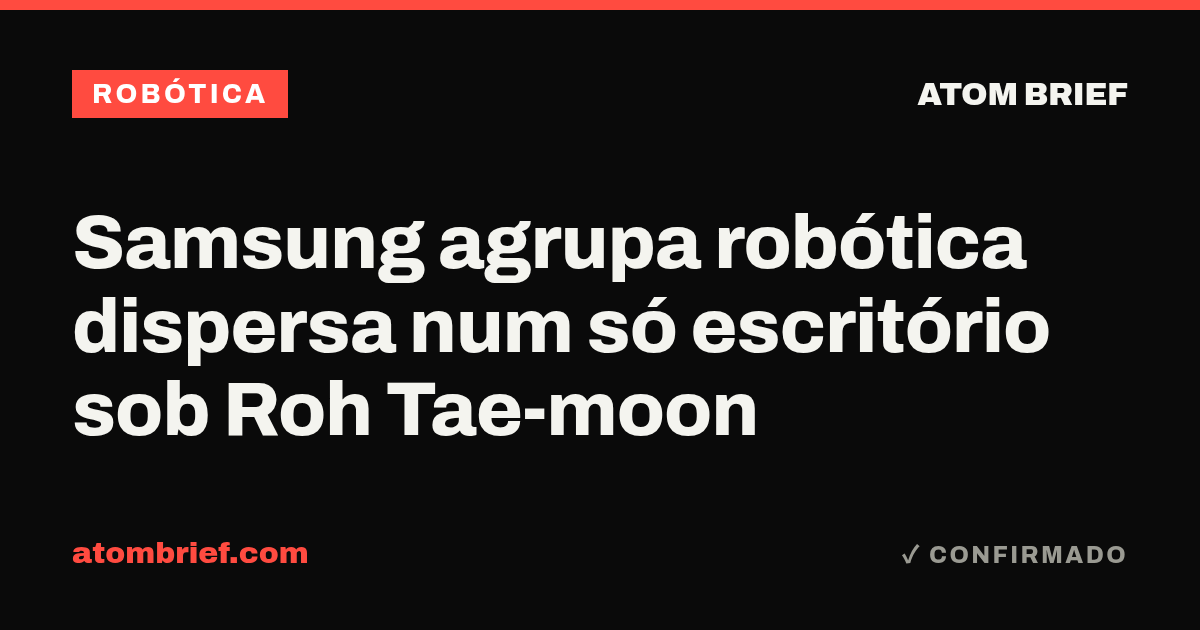 Samsung agrupa robótica dispersa num só escritório sob Roh Tae-moon