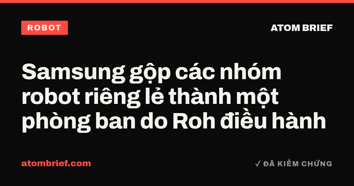 Samsung gộp các nhóm robot riêng lẻ thành một phòng ban do Roh điều hành