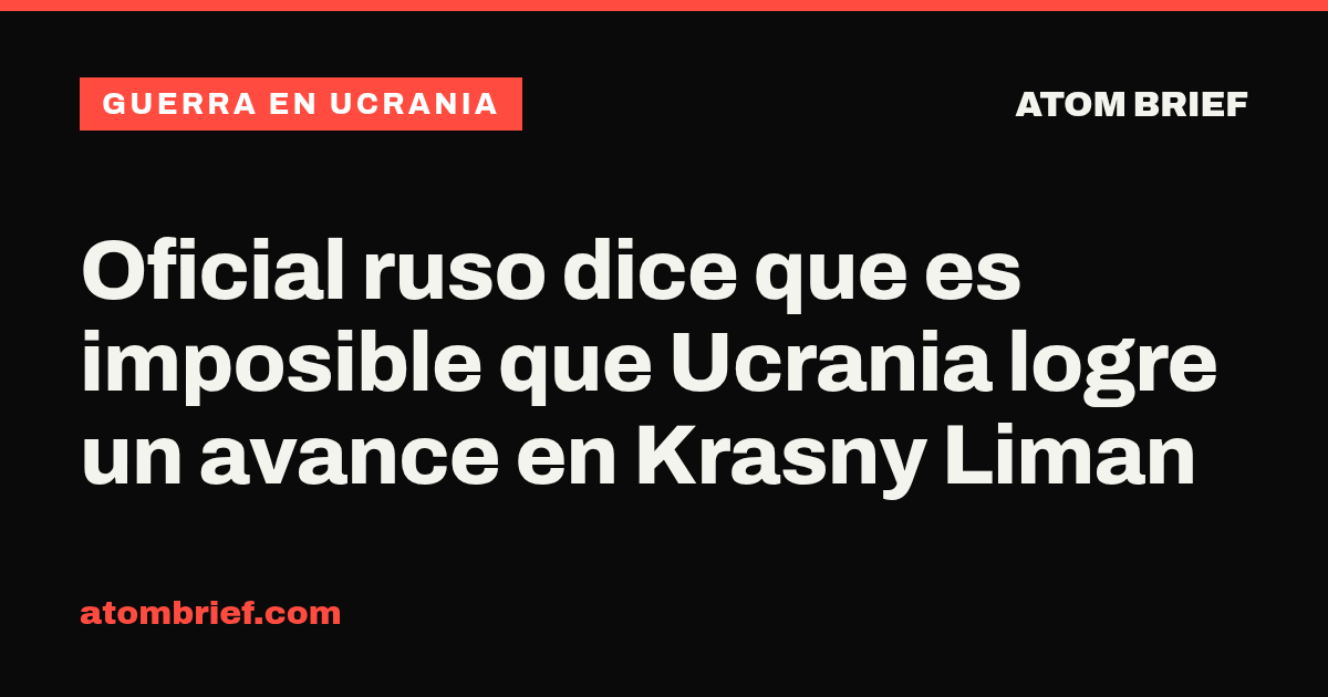 Oficial ruso dice que es imposible que Ucrania logre un avance en Krasny Liman