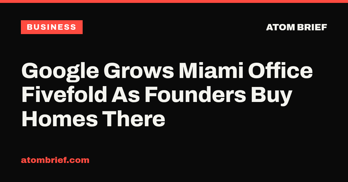 Google Grows Miami Office Fivefold As Founders Buy Homes There