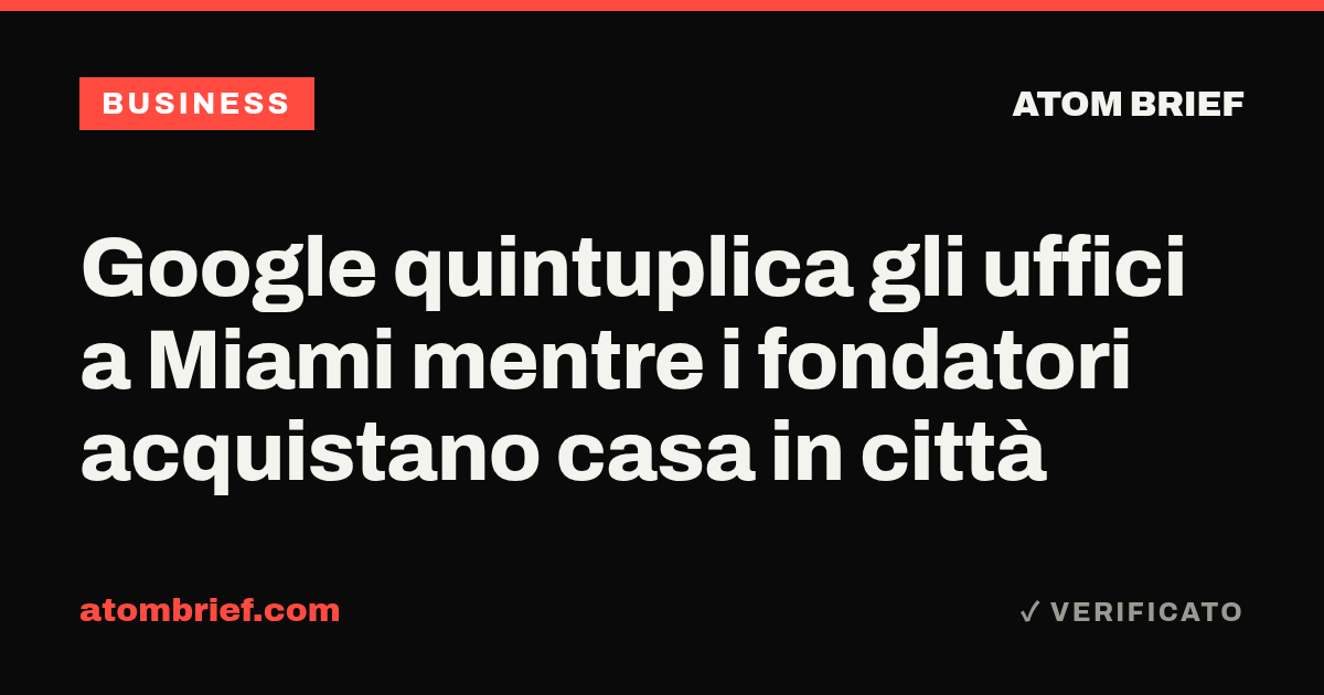Google quintuplica gli uffici a Miami mentre i fondatori acquistano casa in città