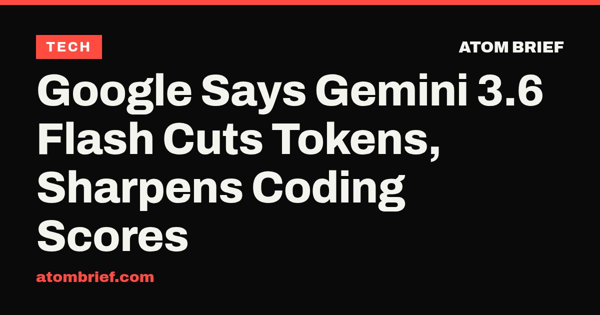 Google Says Gemini 3.6 Flash Cuts Tokens, Sharpens Coding Scores