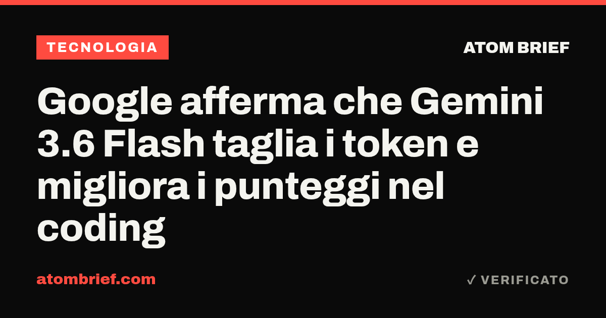 Google afferma che Gemini 3.6 Flash taglia i token e migliora i punteggi nel coding