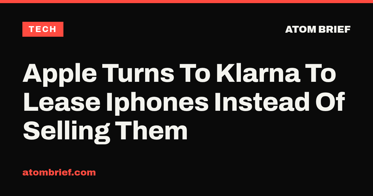 Apple Turns To Klarna To Lease Iphones Instead Of Selling Them