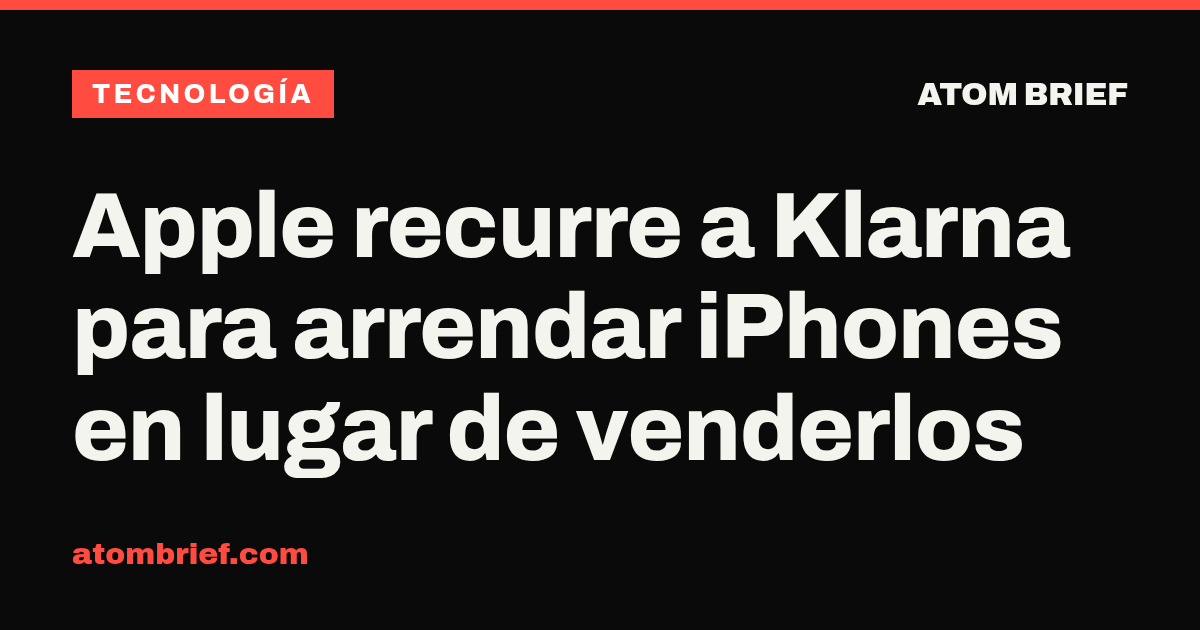 Apple recurre a Klarna para arrendar iPhones en lugar de venderlos