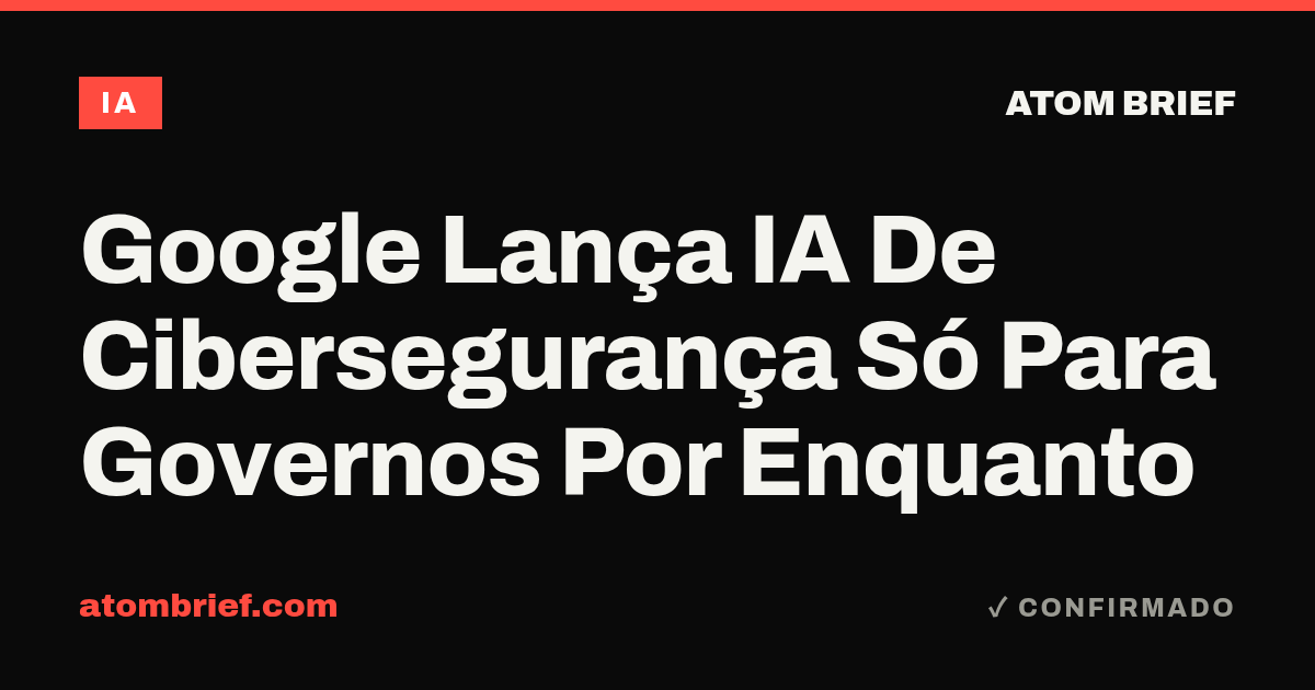 Google Lança IA De Cibersegurança Só Para Governos Por Enquanto
