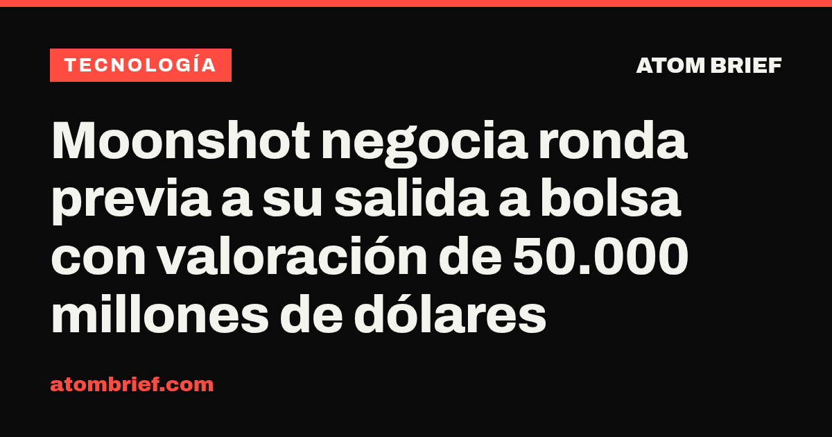 Moonshot negocia ronda previa a su salida a bolsa con valoración de 50.000 millones de dólares