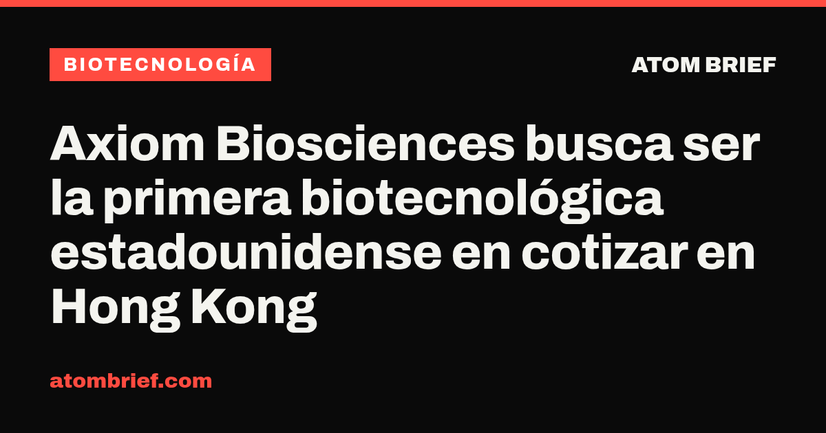 Axiom Biosciences busca ser la primera biotecnológica estadounidense en cotizar en Hong Kong