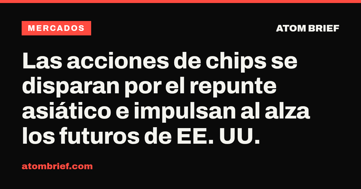 Las acciones de chips se disparan por el repunte asiático e impulsan al alza los futuros de EE. UU.