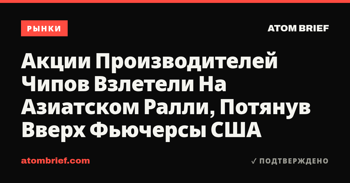 Акции Производителей Чипов Взлетели На Азиатском Ралли, Потянув Вверх Фьючерсы США