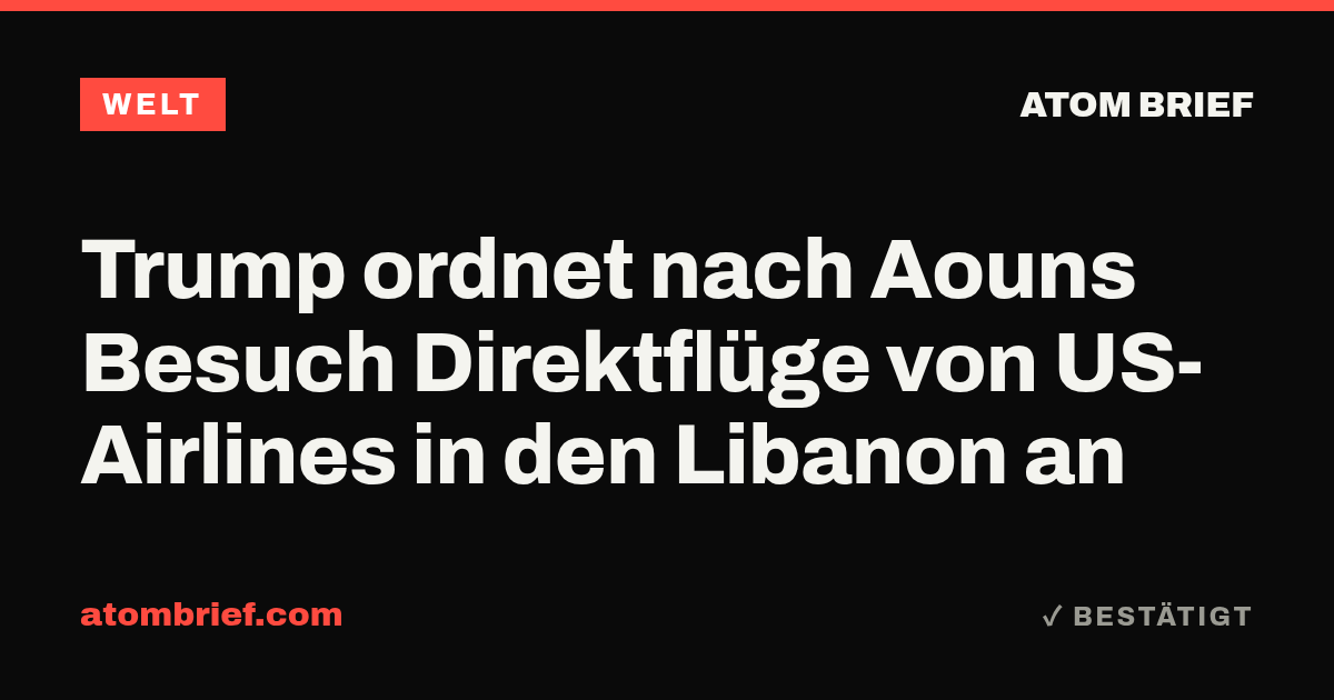 Trump ordnet nach Aouns Besuch Direktflüge von US-Airlines in den Libanon an