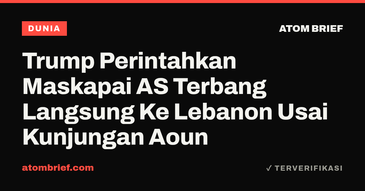 Trump Perintahkan Maskapai AS Terbang Langsung Ke Lebanon Usai Kunjungan Aoun