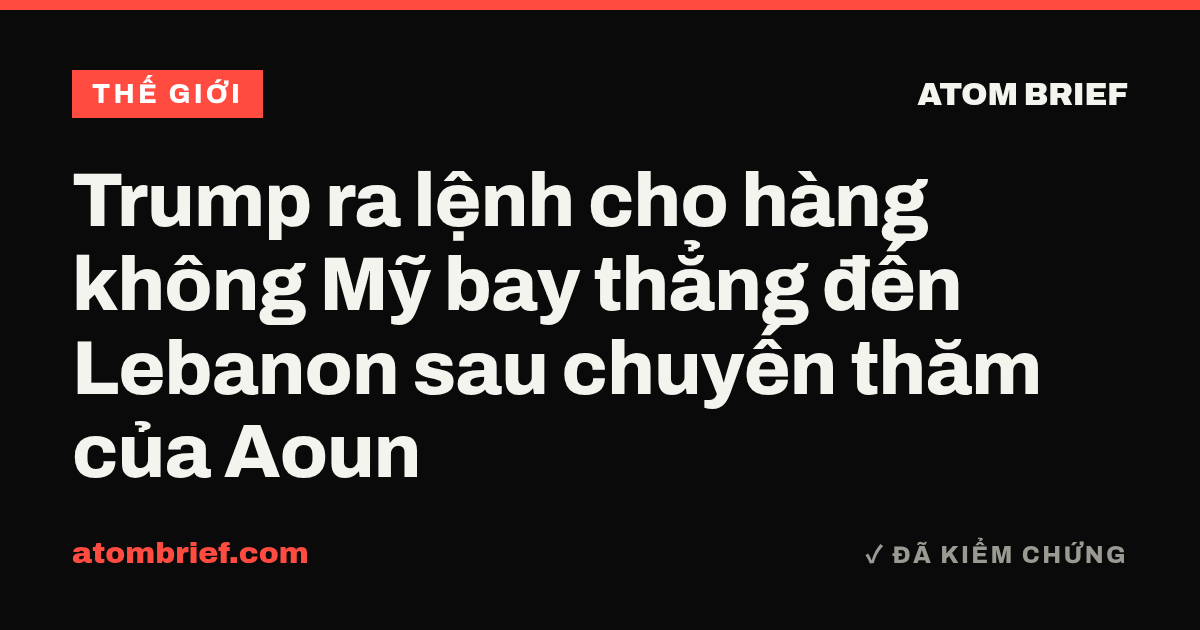 Trump ra lệnh cho hàng không Mỹ bay thẳng đến Lebanon sau chuyến thăm của Aoun