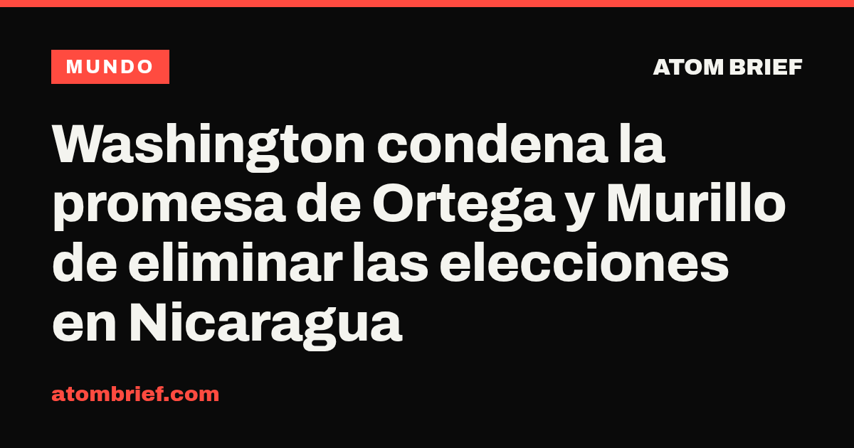 Washington condena la promesa de Ortega y Murillo de eliminar las elecciones en Nicaragua