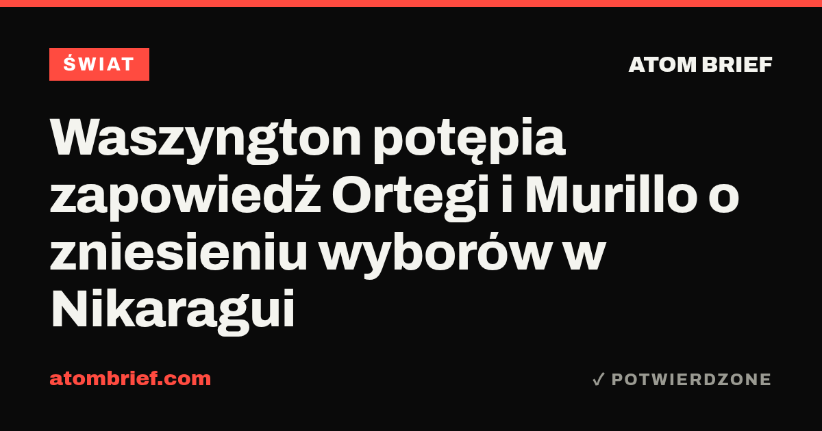 Waszyngton potępia zapowiedź Ortegi i Murillo o zniesieniu wyborów w Nikaragui