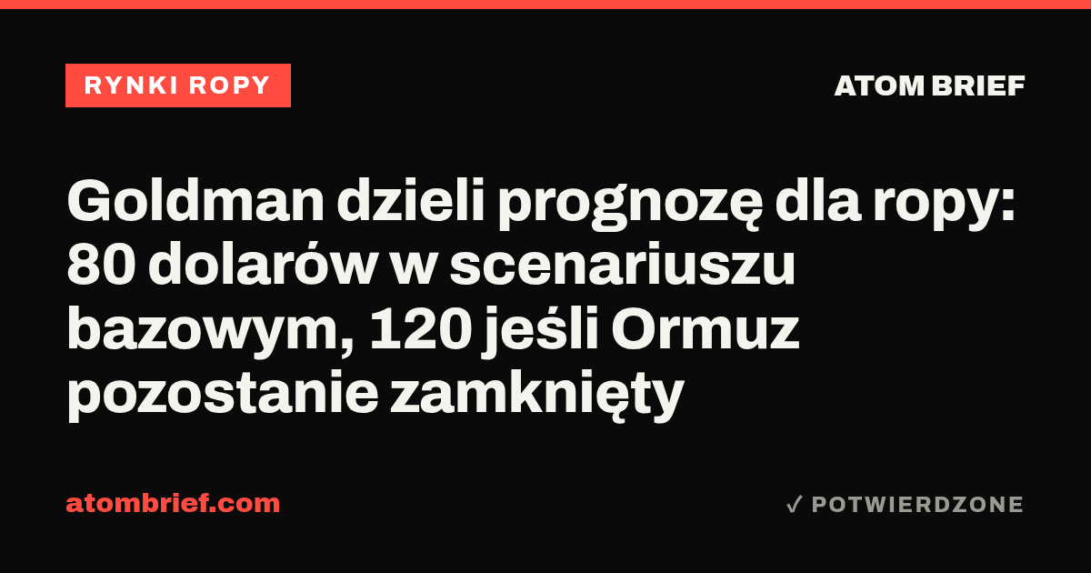 Goldman dzieli prognozę dla ropy: 80 dolarów w scenariuszu bazowym, 120 jeśli Ormuz pozostanie zamknięty