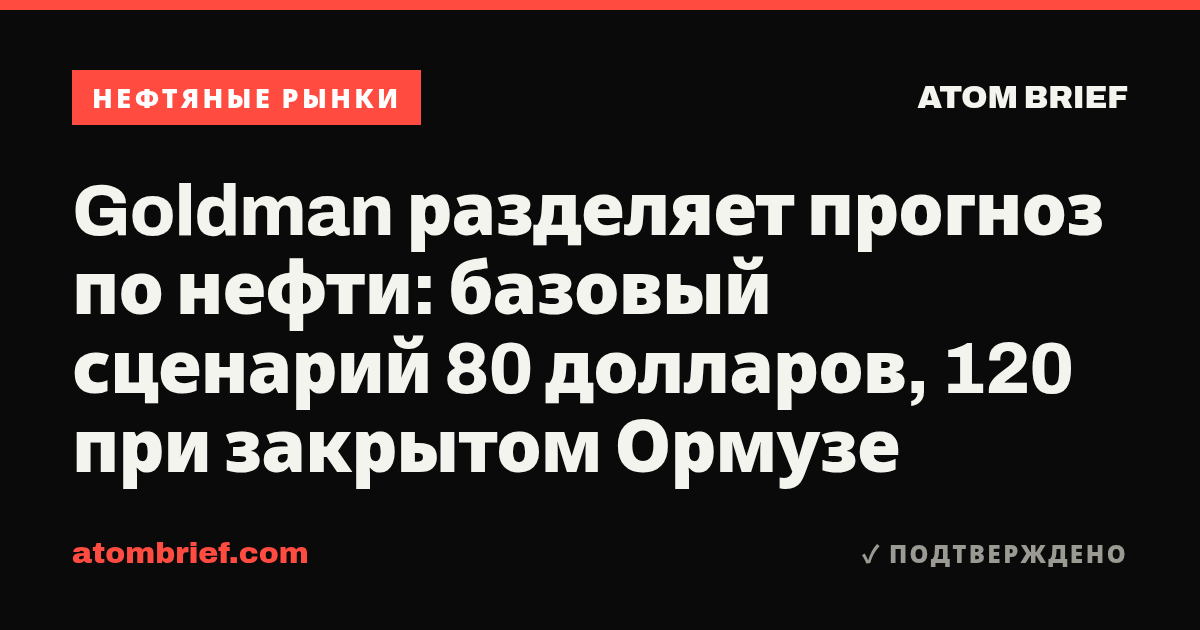 Goldman разделяет прогноз по нефти: базовый сценарий 80 долларов, 120 при закрытом Ормузе